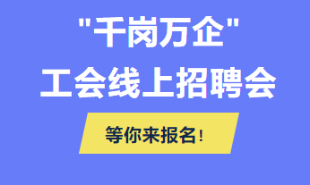 @各用人單位 “千企萬崗”工會線上招聘會等你來報名！