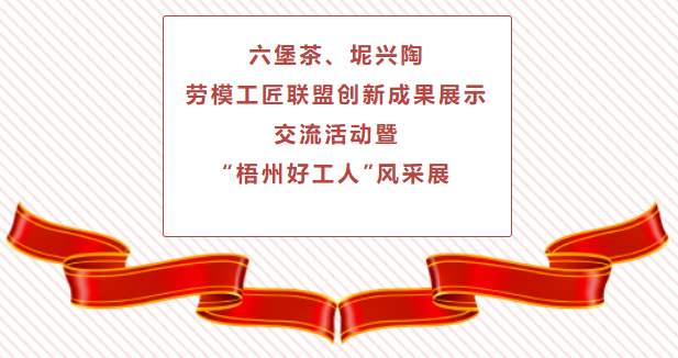 精彩預(yù)告！六堡茶、坭興陶勞模工匠聯(lián)盟創(chuàng)新成果展示交流活動(dòng)暨“梧州好工人”風(fēng)采展將于4月25日舉行